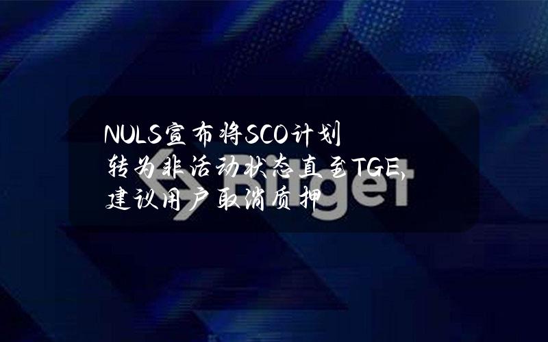 NULS宣布将SCO计划转为非活动状态直至TGE，建议用户取消质押