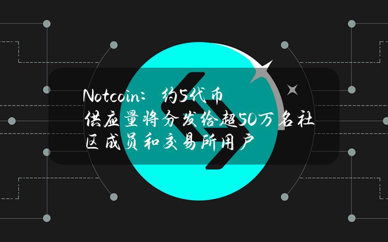 Notcoin：约5%代币供应量将分发给超50万名社区成员和交易所用户