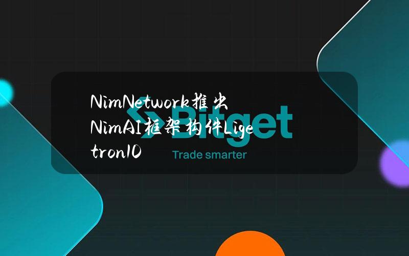 NimNetwork推出NimAI框架构件Ligetron1.0