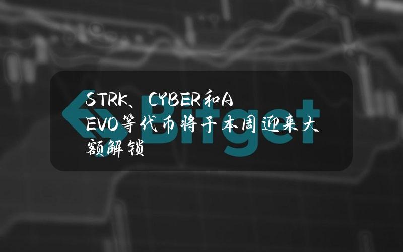 STRK、CYBER和AEVO等代币将于本周迎来大额解锁