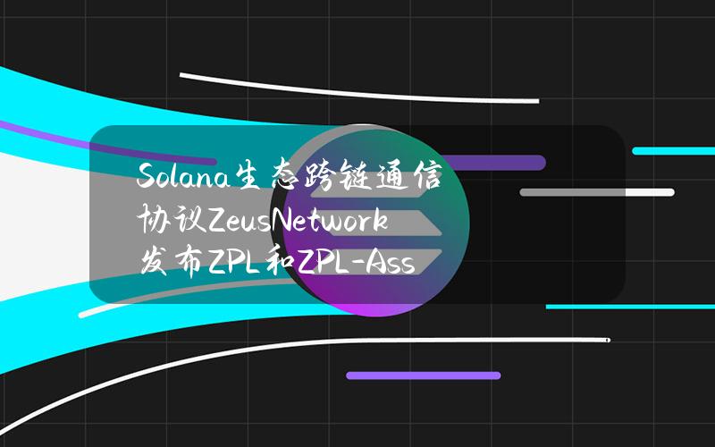 Solana生态跨链通信协议ZeusNetwork发布ZPL和ZPL-Asset