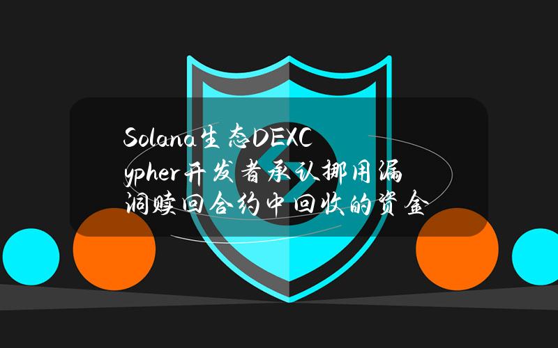 Solana生态DEXCypher开发者承认挪用漏洞赎回合约中回收的资金