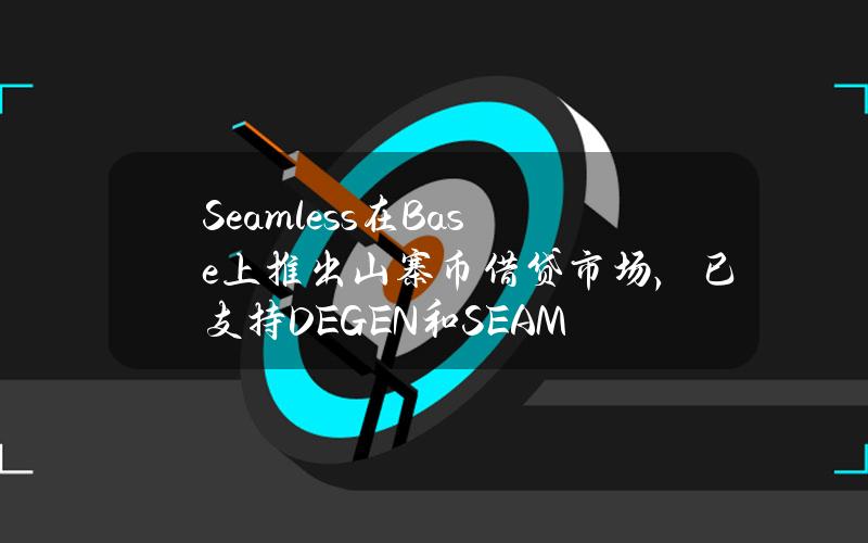 Seamless在Base上推出山寨币借贷市场，已支持DEGEN和SEAM