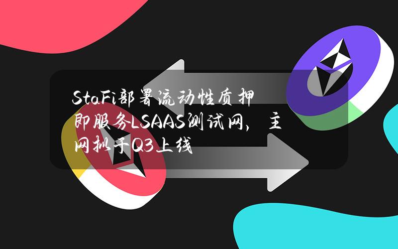 StaFi部署流动性质押即服务LSAAS测试网，主网拟于Q3上线