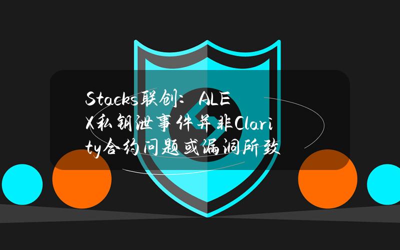 Stacks联创：ALEX私钥泄事件并非Clarity合约问题或漏洞所致