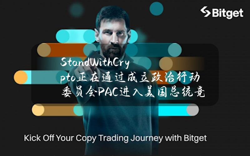 StandWithCrypto正在通过成立政治行动委员会（PAC）进入美国总统竞选融资领域