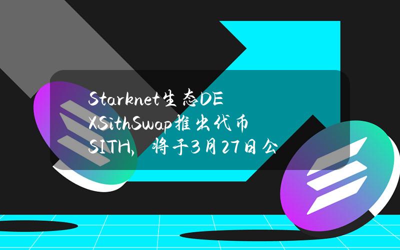 Starknet生态DEXSithSwap推出代币SITH，将于3月27日公售