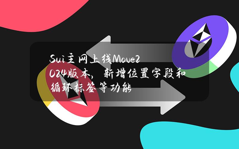 Sui主网上线Move2024版本，新增位置字段和循环标签等功能