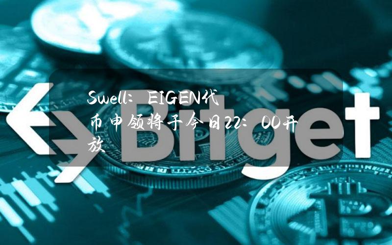 Swell：EIGEN代币申领将于今日22：00开放