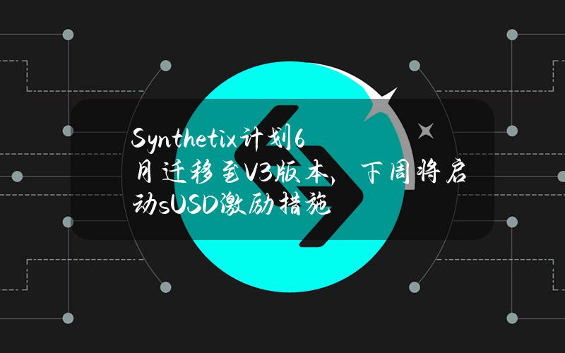 Synthetix计划6月迁移至V3版本，下周将启动sUSD激励措施