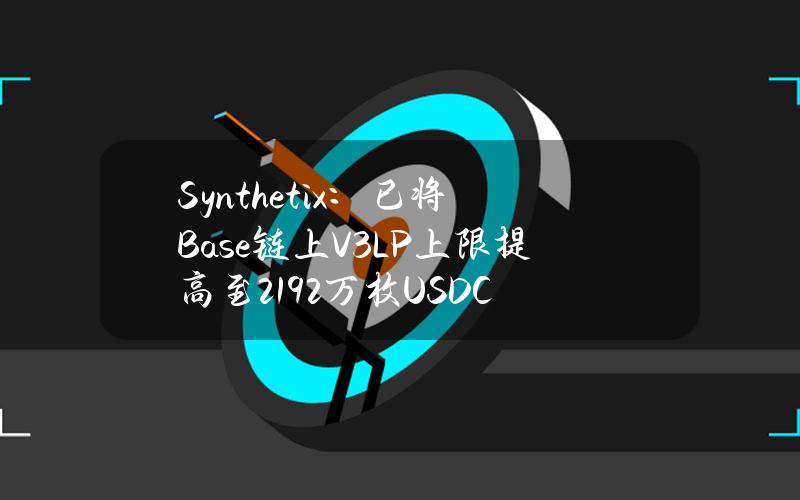 Synthetix：已将Base链上V3LP上限提高至2192万枚USDC