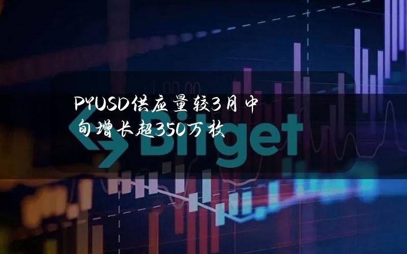 PYUSD供应量较3月中旬增长超350万枚