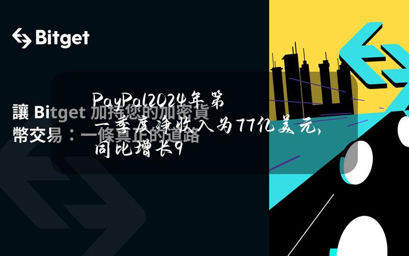 PayPal2024年第一季度净收入为77亿美元，同比增长9%