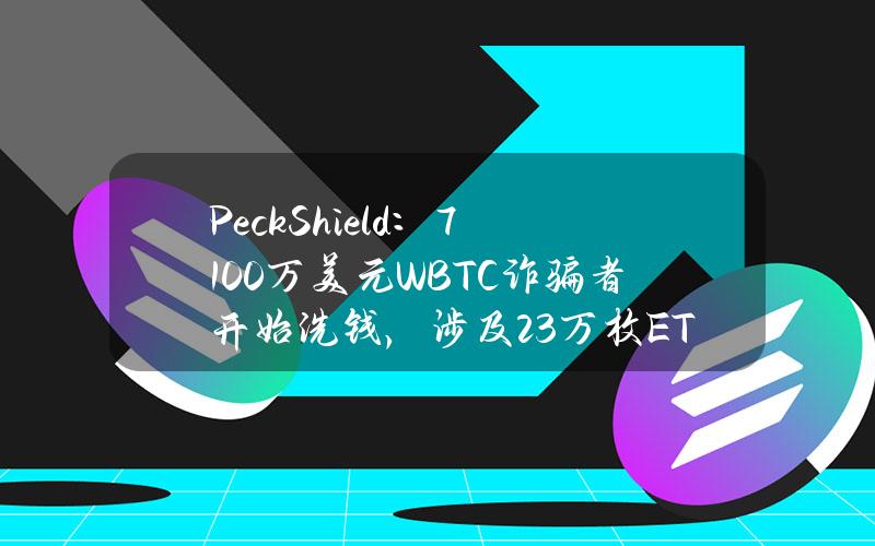 PeckShield：7100万美元WBTC诈骗者开始洗钱，涉及2.3万枚ETH