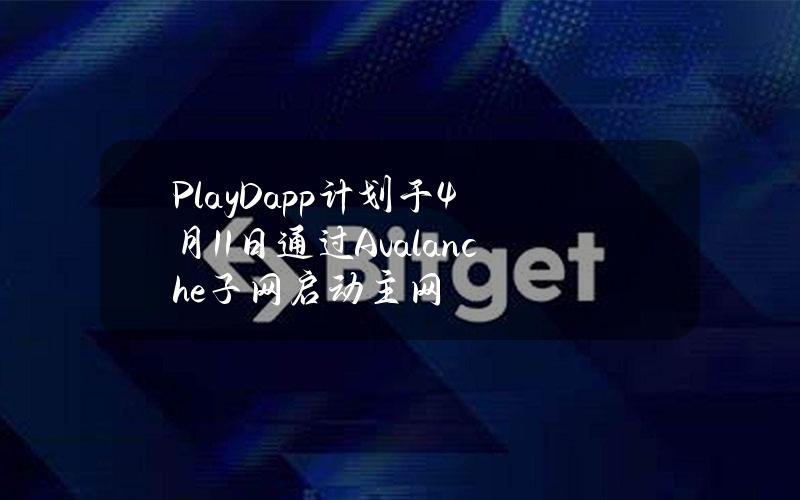 PlayDapp计划于4月11日通过Avalanche子网启动主网