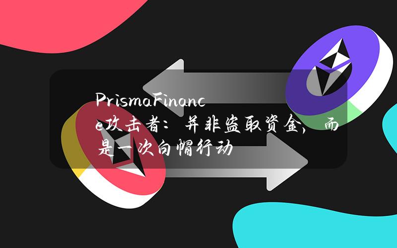 PrismaFinance攻击者：并非盗取资金，而是一次白帽行动