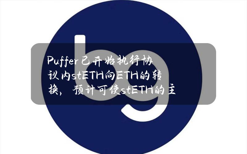 Puffer已开始执行协议内stETH向ETH的转换，预计可使stETH的主导地位下降1%