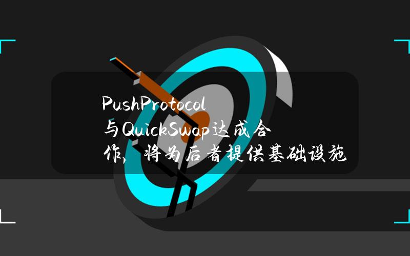 PushProtocol与QuickSwap达成合作，将为后者提供基础设施