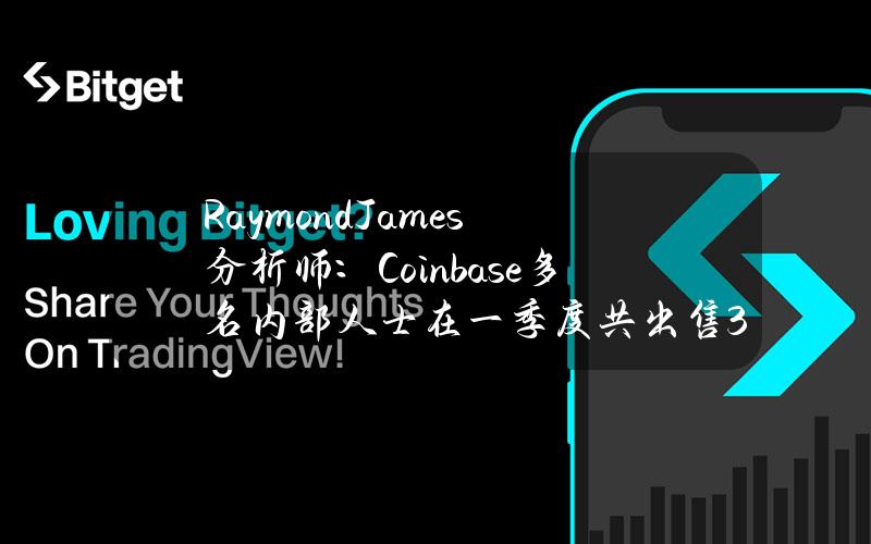 RaymondJames分析师：Coinbase多名内部人士在一季度共出售3.83亿美元的股票