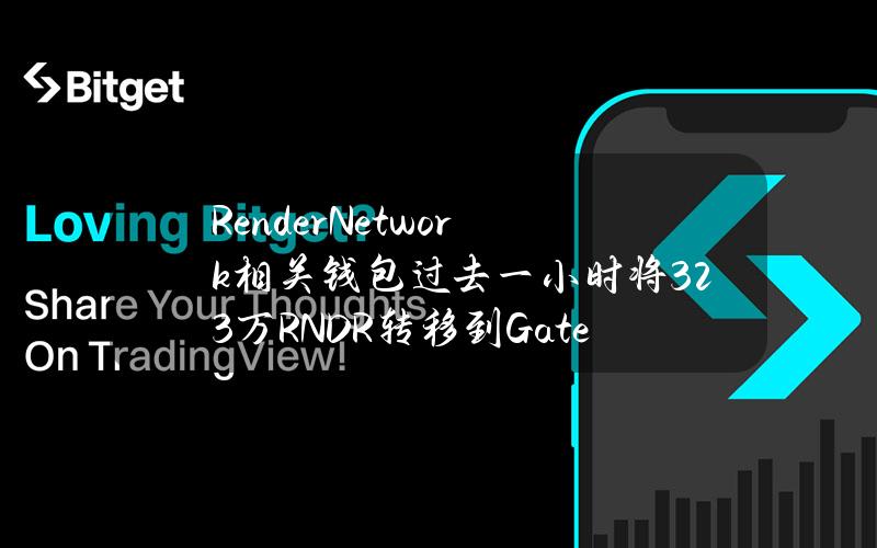 RenderNetwork相关钱包过去一小时将32.3万RNDR转移到Gateio和GSR市场