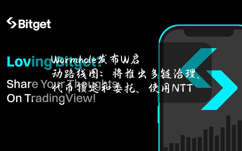 Wormhole发布W启动路线图：将推出多链治理、代币锁定和委托、使用NTT进行EVM扩展等