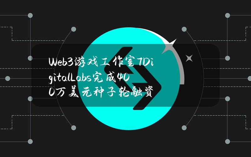 Web3游戏工作室7DigitalLabs完成400万美元种子轮融资