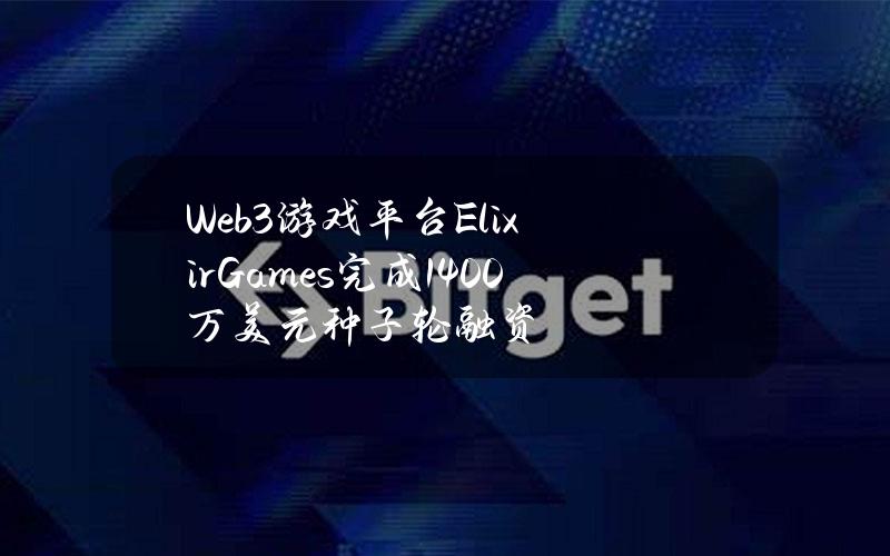 Web3游戏平台ElixirGames完成1400万美元种子轮融资