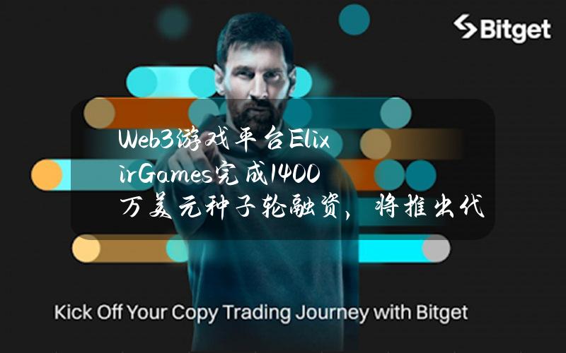 Web3游戏平台ElixirGames完成1400万美元种子轮融资，将推出代币ELIX