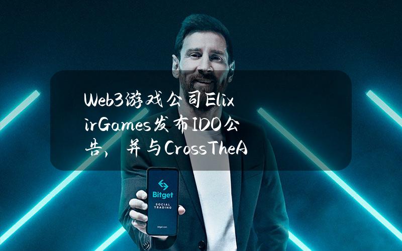 Web3游戏公司ElixirGames发布IDO公告，并与CrossTheAges达成合作