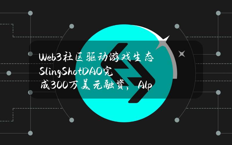 Web3社区驱动游戏生态SlingShotDAO完成300万美元融资，AlphabitFund参投