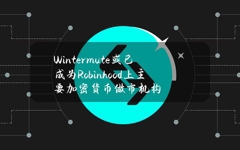 Wintermute或已成为Robinhood上主要加密货币做市机构