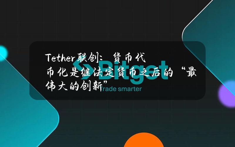 Tether联创：货币代币化是继法定货币之后的“最伟大的创新”