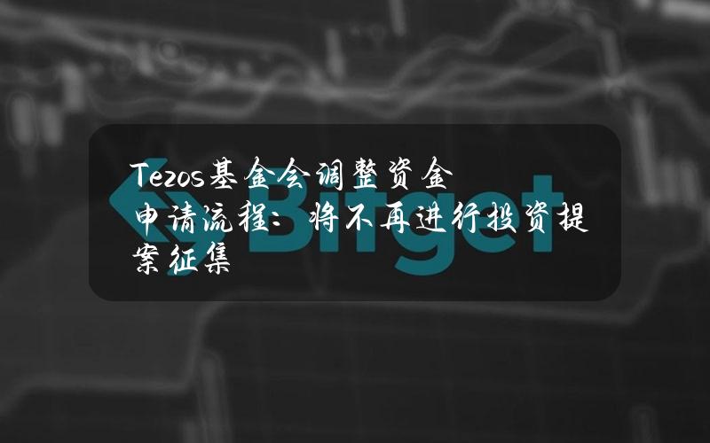 Tezos基金会调整资金申请流程：将不再进行投资提案征集