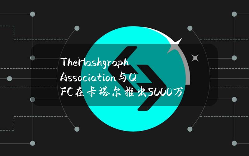 TheHashgraphAssociation与QFC在卡塔尔推出5000万美元数字资产风投工作室