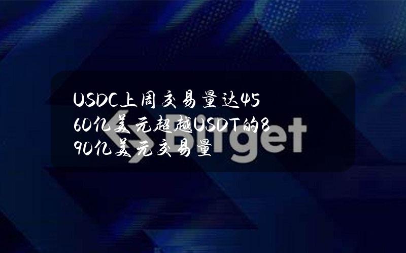 USDC上周交易量达4560亿美元超越USDT的890亿美元交易量