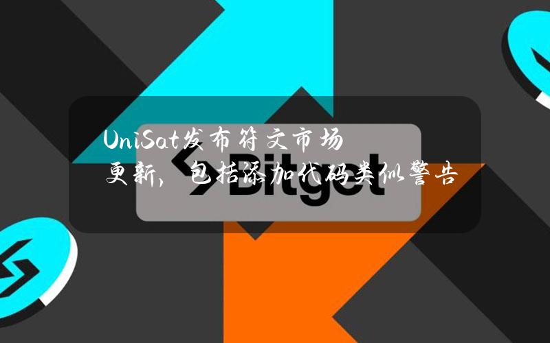 UniSat发布符文市场更新，包括添加代码类似警告