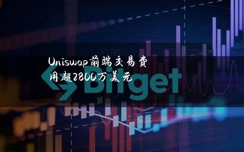 Uniswap前端交易费用超2800万美元