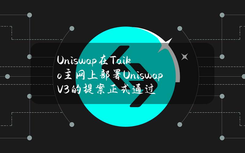 Uniswap在Taiko主网上部署UniswapV3的提案正式通过