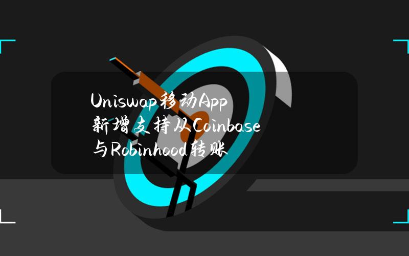 Uniswap移动App新增支持从Coinbase与Robinhood转账