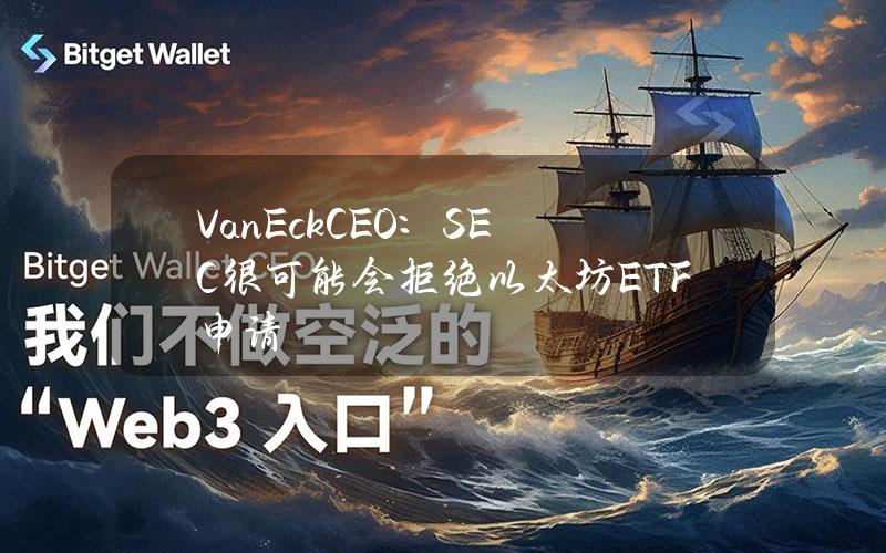 VanEckCEO：SEC很可能会拒绝以太坊ETF申请