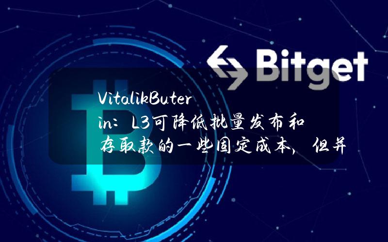 VitalikButerin：L3可降低批量发布和存取款的一些固定成本，但并不能进一步提高吞吐量