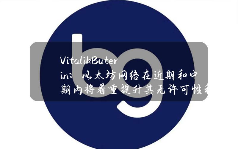 VitalikButerin：以太坊网络在近期和中期内将着重提升其无许可性和去中心化特性