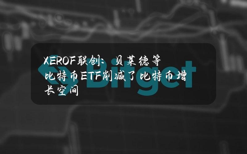 XEROF联创：贝莱德等比特币ETF削减了比特币增长空间