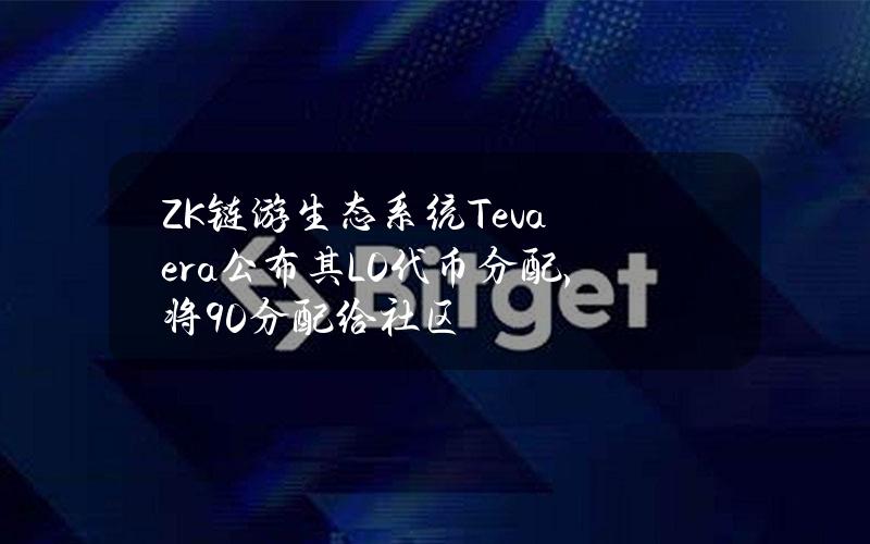 ZK链游生态系统Tevaera公布其L0代币分配，将90%分配给社区