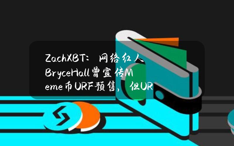 ZachXBT：网络红人BryceHall曾宣传Meme币URF预售，但URF团队在发布不到24小时后消失