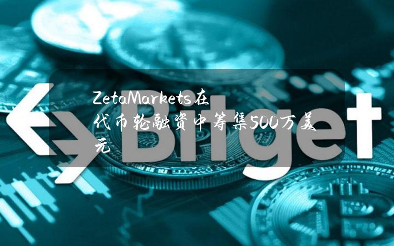 ZetaMarkets在代币轮融资中筹集500万美元