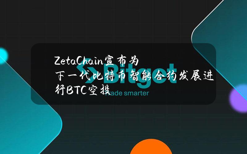 ZetaChain宣布为下一代比特币智能合约发展进行BTC空投