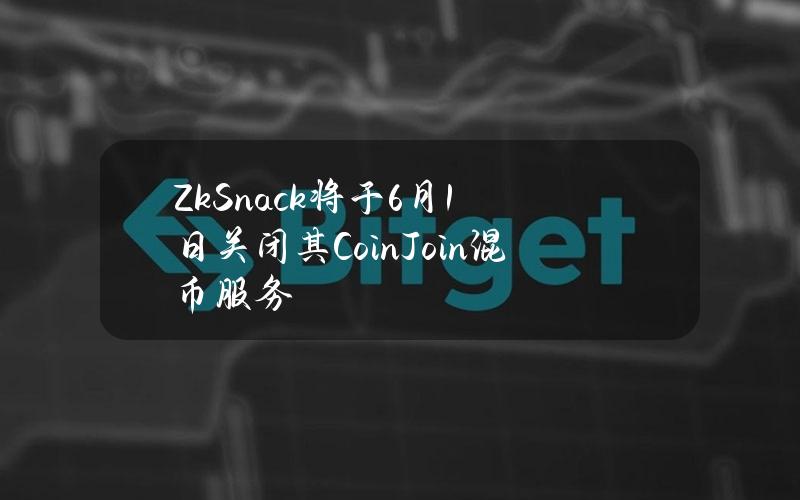 ZkSnack将于6月1日关闭其CoinJoin混币服务