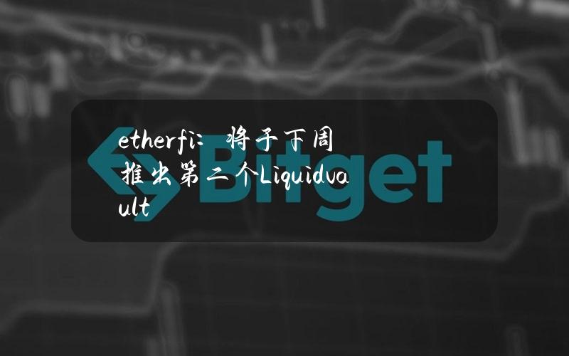 ether.fi：将于下周推出第二个Liquidvault