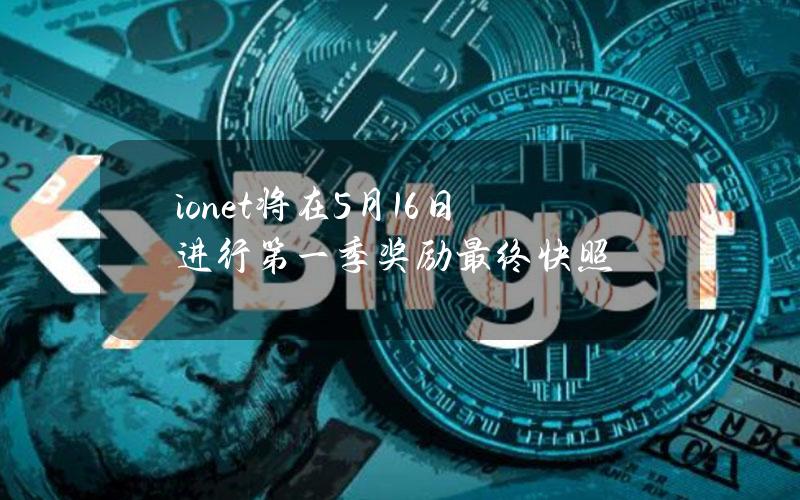 io.net将在5月16日进行第一季奖励最终快照